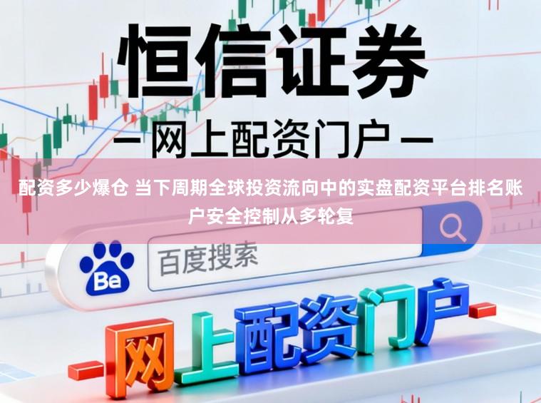 配资多少爆仓 当下周期全球投资流向中的实盘配资平台排名账户安全控制从多轮复
