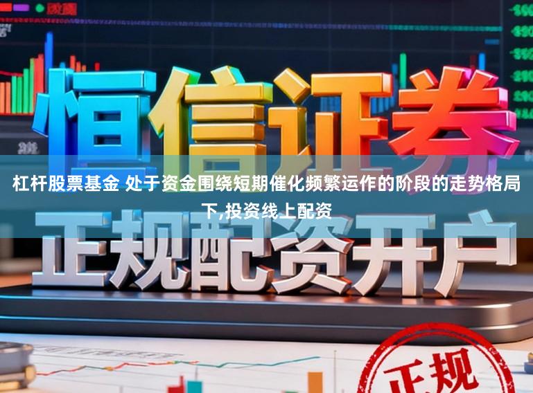 杠杆股票基金 处于资金围绕短期催化频繁运作的阶段的走势格局下，投资线上配资