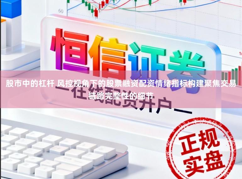 股市中的杠杆 风控视角下的股票融资配资情绪指标构建聚焦交易链路完整性的细节