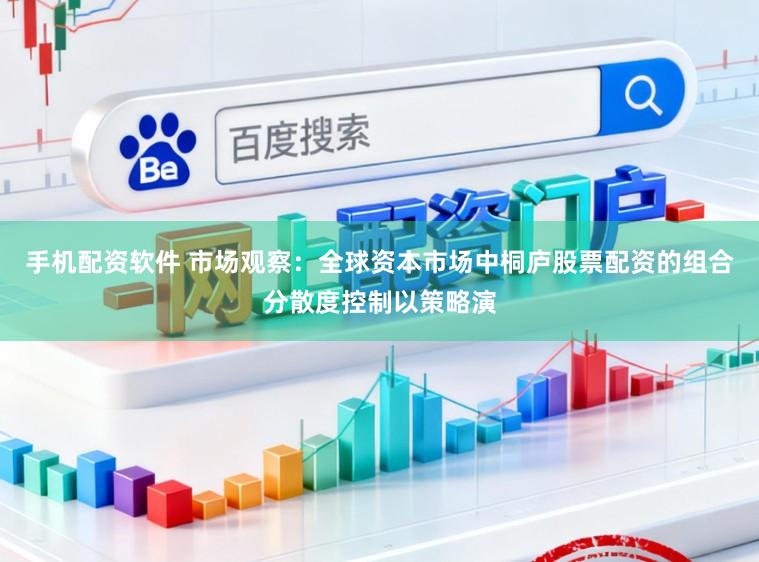 手机配资软件 市场观察：全球资本市场中桐庐股票配资的组合分散度控制以策略演
