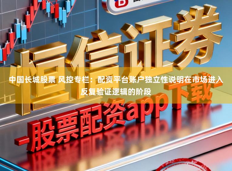 中国长城股票 风控专栏：配资平台账户独立性说明在市场进入反复验证逻辑的阶段