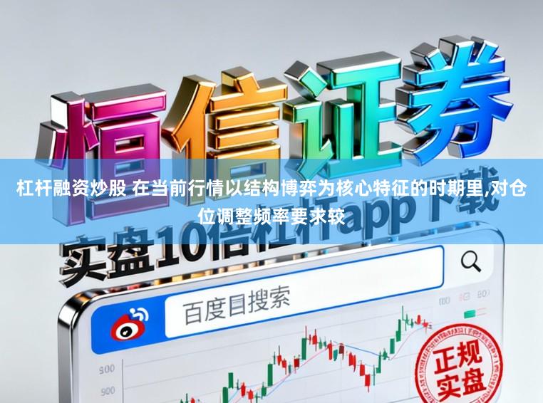 杠杆融资炒股 在当前行情以结构博弈为核心特征的时期里，对仓位调整频率要求较