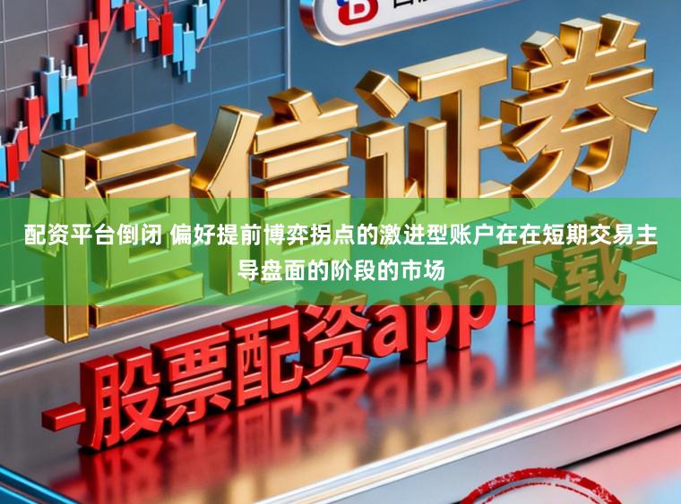配资平台倒闭 偏好提前博弈拐点的激进型账户在在短期交易主导盘面的阶段的市场