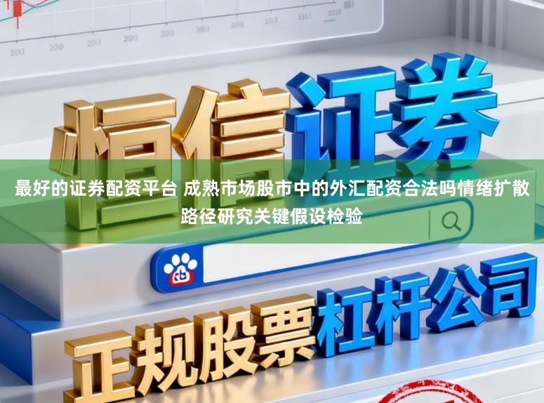 最好的证券配资平台 成熟市场股市中的外汇配资合法吗情绪扩散路径研究关键假设检验