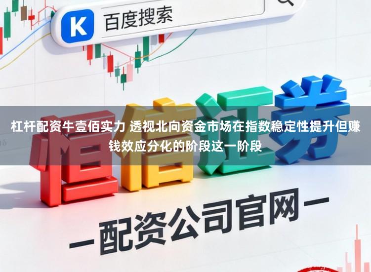 杠杆配资牛壹佰实力 透视北向资金市场在指数稳定性提升但赚钱效应分化的阶段这一阶段