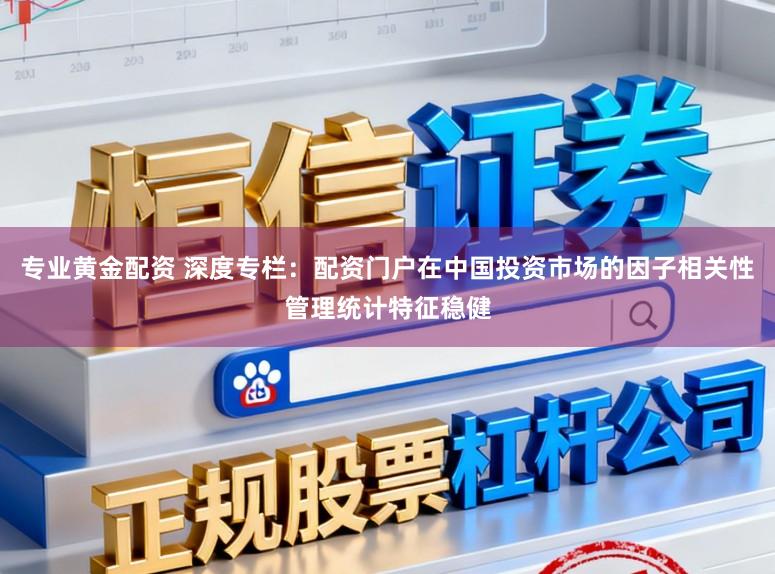 专业黄金配资 深度专栏：配资门户在中国投资市场的因子相关性管理统计特征稳健