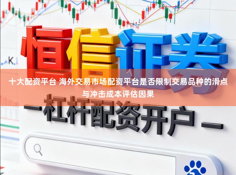 十大配资平台 海外交易市场配资平台是否限制交易品种的滑点与冲击成本评估因果