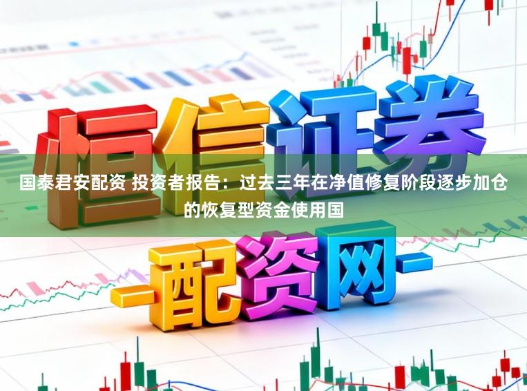 国泰君安配资 投资者报告：过去三年在净值修复阶段逐步加仓的恢复型资金使用国