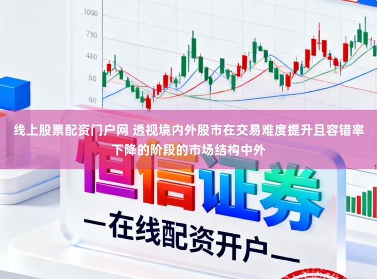线上股票配资门户网 透视境内外股市在交易难度提升且容错率下降的阶段的市场结构中外