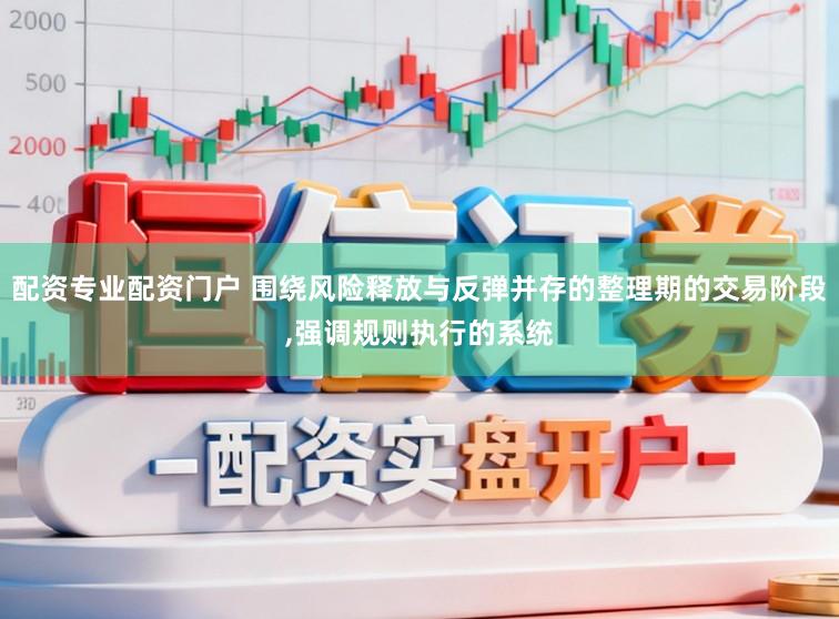 配资专业配资门户 围绕风险释放与反弹并存的整理期的交易阶段，强调规则执行的系统
