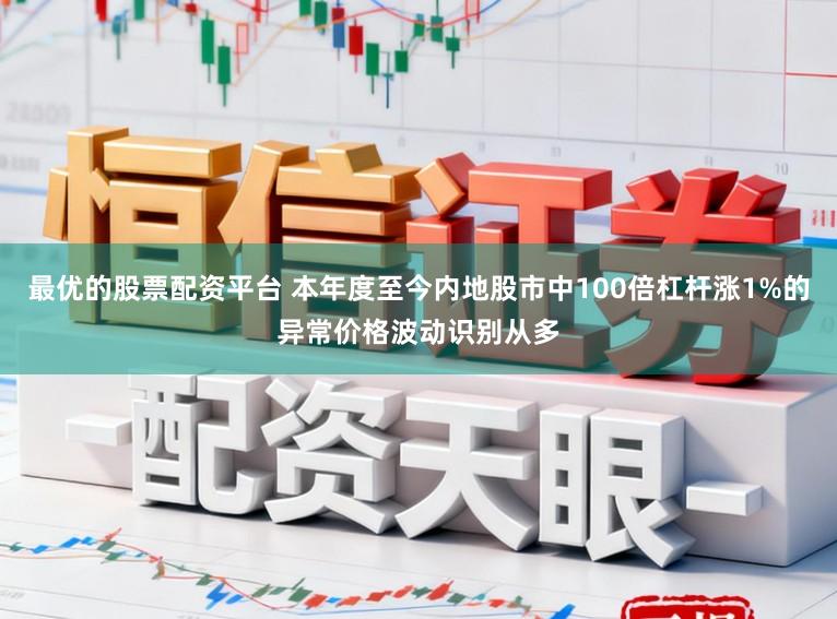 最优的股票配资平台 本年度至今内地股市中100倍杠杆涨1%的异常价格波动识别从多