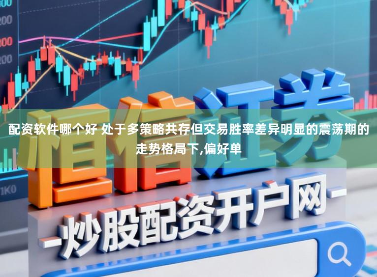 配资软件哪个好 处于多策略共存但交易胜率差异明显的震荡期的走势格局下，偏好单