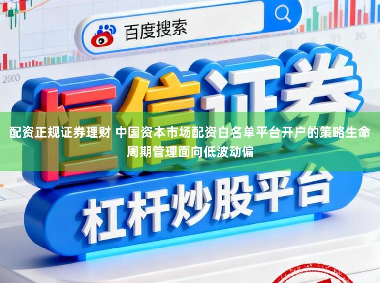 配资正规证券理财 中国资本市场配资白名单平台开户的策略生命周期管理面向低波动偏