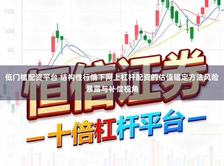 低门槛配资平台 结构性行情下网上杠杆配资的估值锚定方法风险暴露与补偿视角