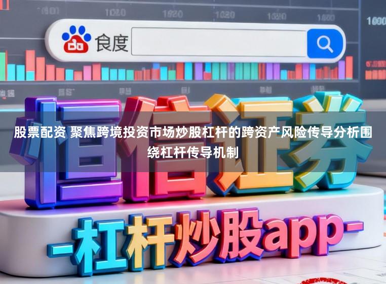 股票配资 聚焦跨境投资市场炒股杠杆的跨资产风险传导分析围绕杠杆传导机制