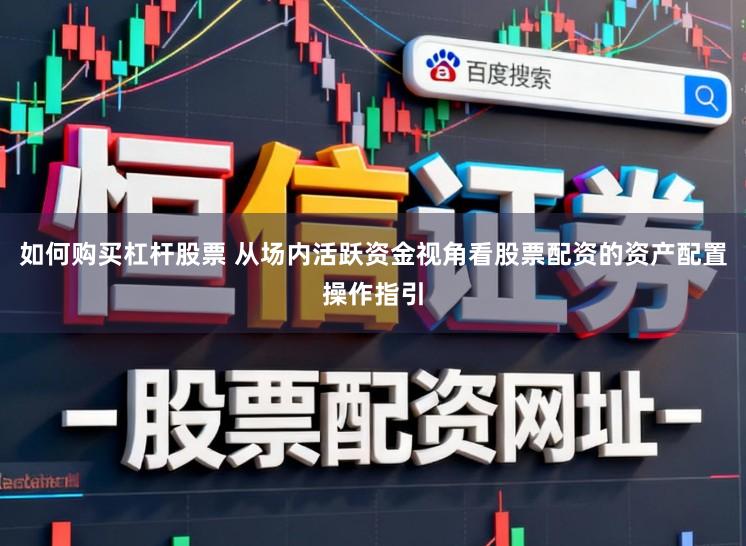 如何购买杠杆股票 从场内活跃资金视角看股票配资的资产配置操作指引
