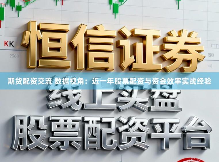 期货配资交流 数据视角：近一年股票配资与资金效率实战经验