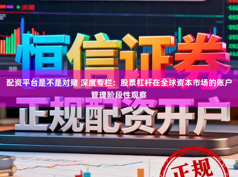 配资平台是不是对赌 深度专栏：股票杠杆在全球资本市场的账户管理阶段性观察
