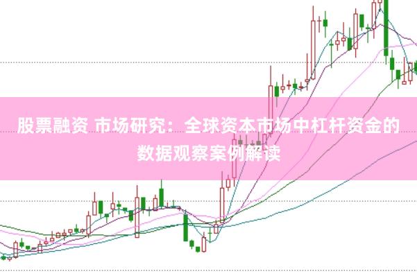 股票融资 市场研究：全球资本市场中杠杆资金的数据观察案例解读