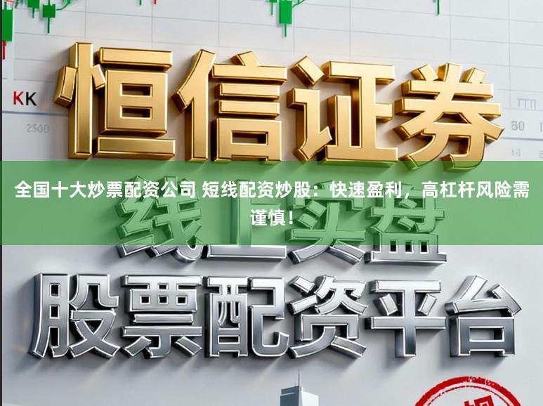全国十大炒票配资公司 短线配资炒股:快速盈利,高杠杆风险需谨慎!