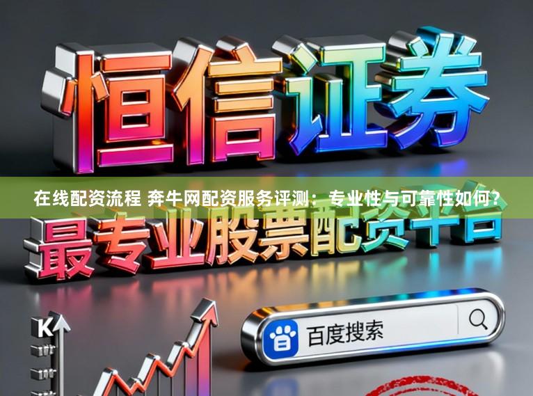 在线配资流程 奔牛网配资服务评测:专业性与可靠性如何?