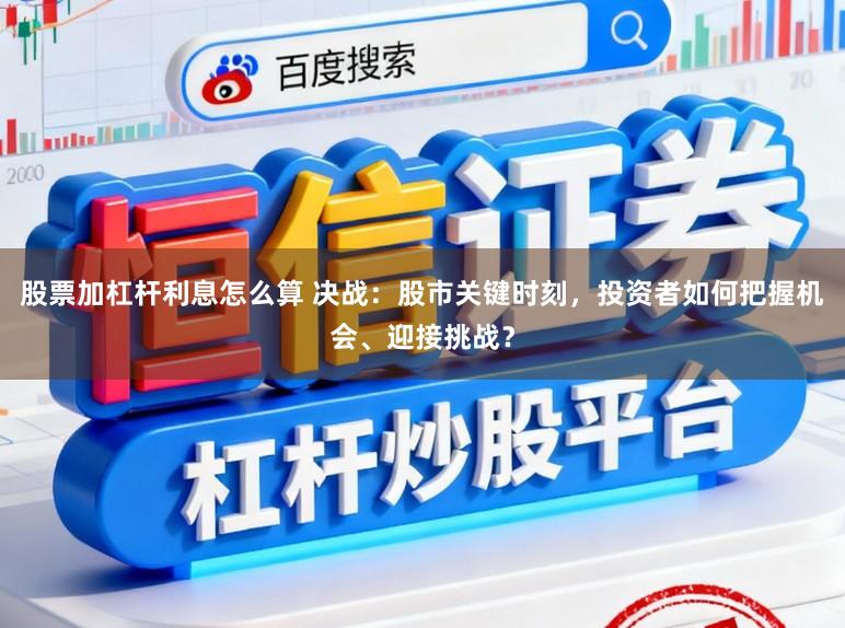 股票加杠杆利息怎么算 决战：股市关键时刻，投资者如何把握机会、迎接挑战？