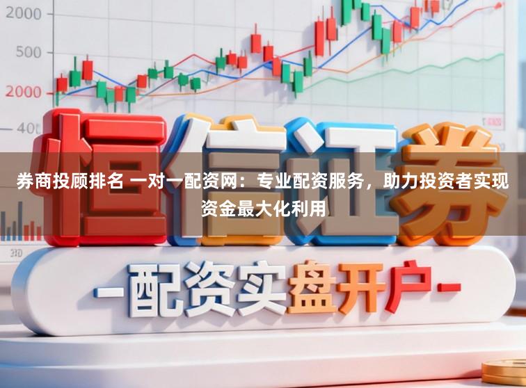 券商投顾排名 一对一配资网：专业配资服务，助力投资者实现资金最大化利用