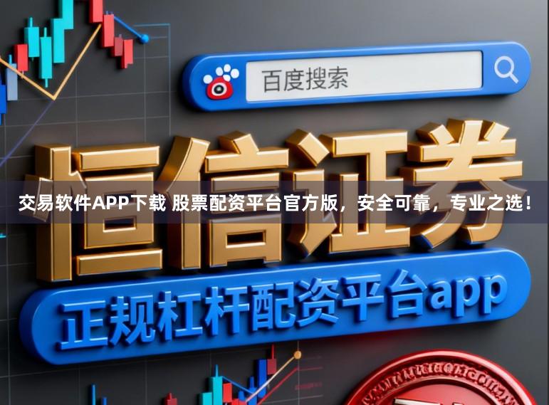 交易软件APP下载 股票配资平台官方版，安全可靠，专业之选！