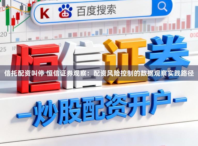 信托配资叫停 恒信证券观察：配资风险控制的数据观察实践路径