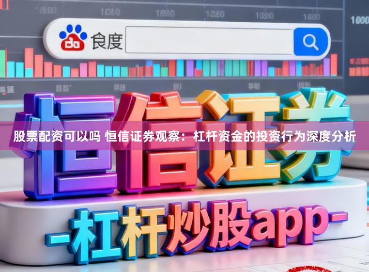 股票配资可以吗 恒信证券观察：杠杆资金的投资行为深度分析