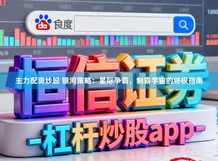 主力配资炒股 银河策略：星际争霸，制霸宇宙的终极指南