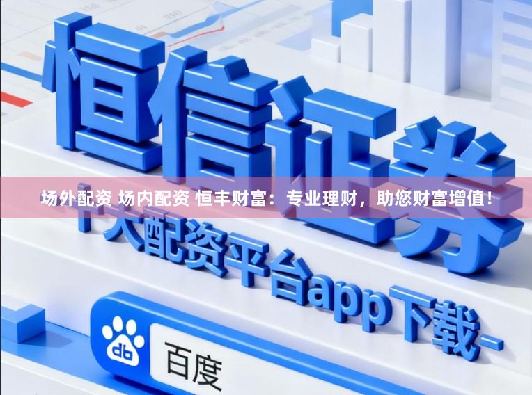 场外配资 场内配资 恒丰财富：专业理财，助您财富增值！