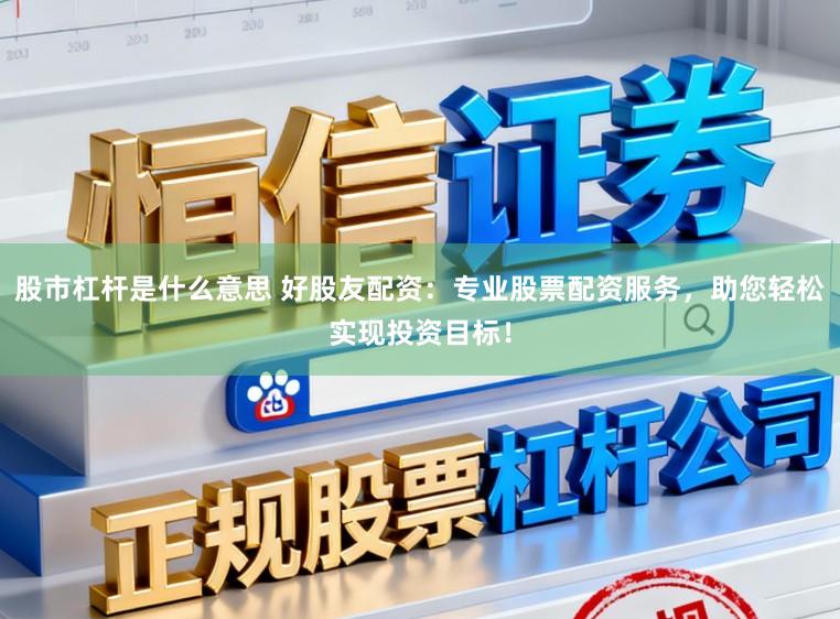 股市杠杆是什么意思 好股友配资:专业股票配资服务,助您轻松实现投资目标!