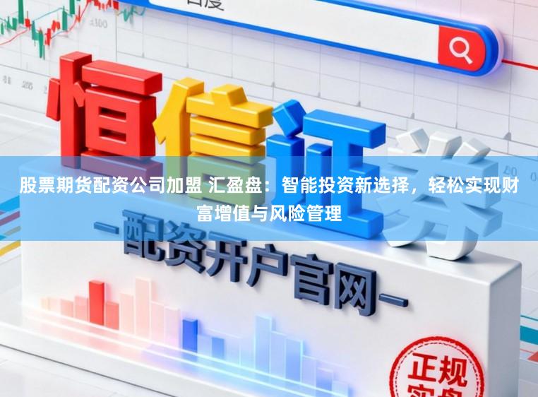 股票期货配资公司加盟 汇盈盘:智能投资新选择,轻松实现财富增值与风险管理