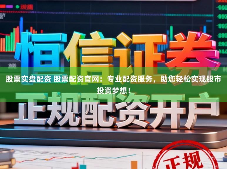 股票实盘配资 股票配资官网:专业配资服务,助您轻松实现股市投资梦想!