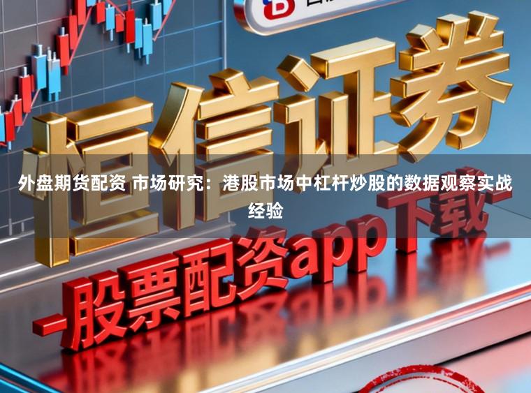 外盘期货配资 市场研究：港股市场中杠杆炒股的数据观察实战经验