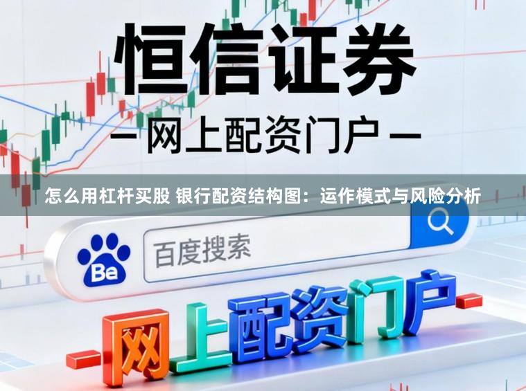 怎么用杠杆买股 银行配资结构图：运作模式与风险分析