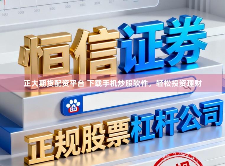 正大期货配资平台 下载手机炒股软件，轻松投资理财