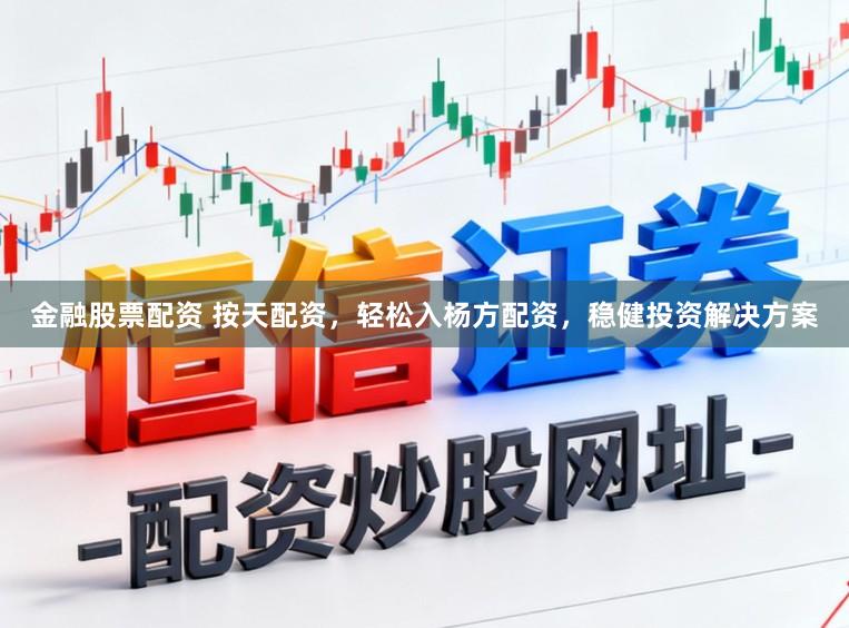 金融股票配资 按天配资，轻松入杨方配资，稳健投资解决方案