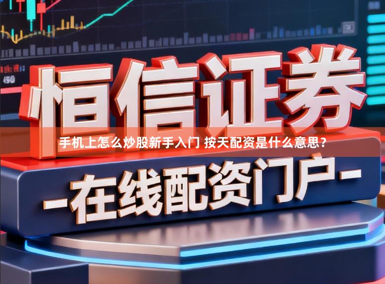 手机上怎么炒股新手入门 按天配资是什么意思？