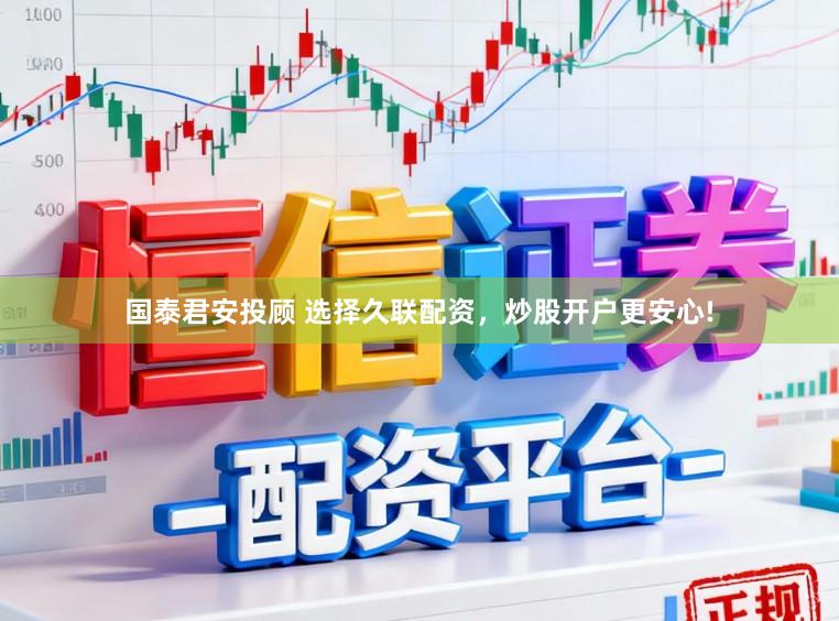 国泰君安投顾 选择久联配资，炒股开户更安心!