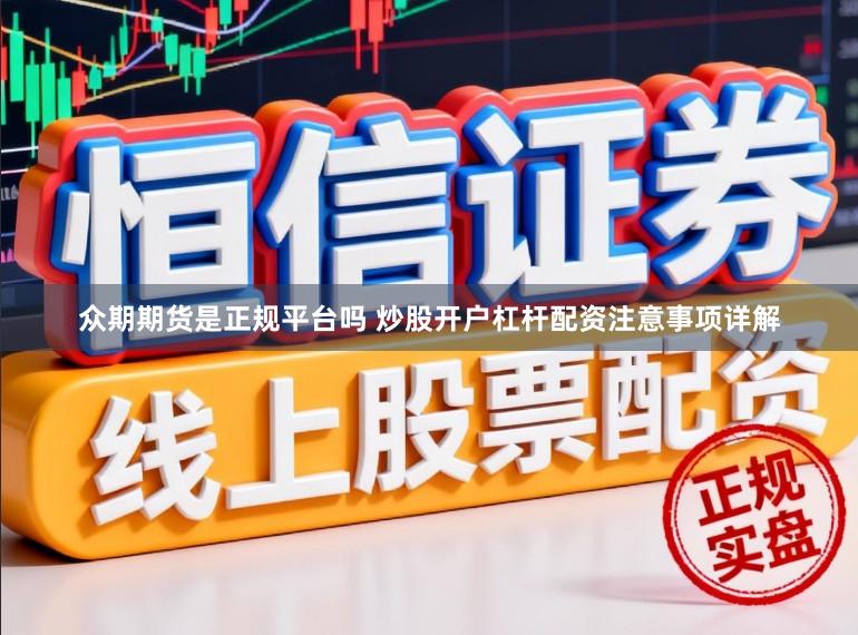 众期期货是正规平台吗 炒股开户杠杆配资注意事项详解