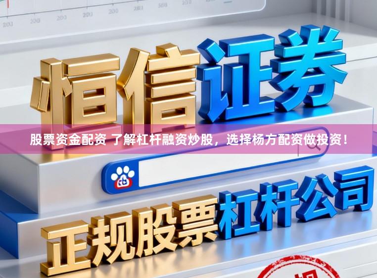 股票资金配资 了解杠杆融资炒股，选择杨方配资做投资！