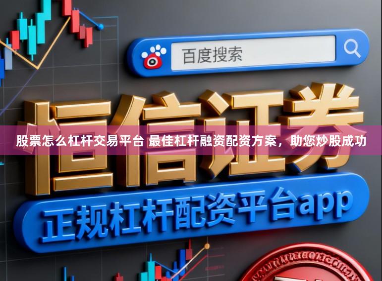 股票怎么杠杆交易平台 最佳杠杆融资配资方案，助您炒股成功
