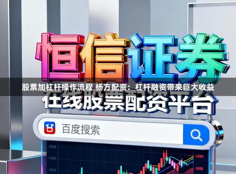 股票加杠杆操作流程 杨方配资：杠杆融资带来巨大收益