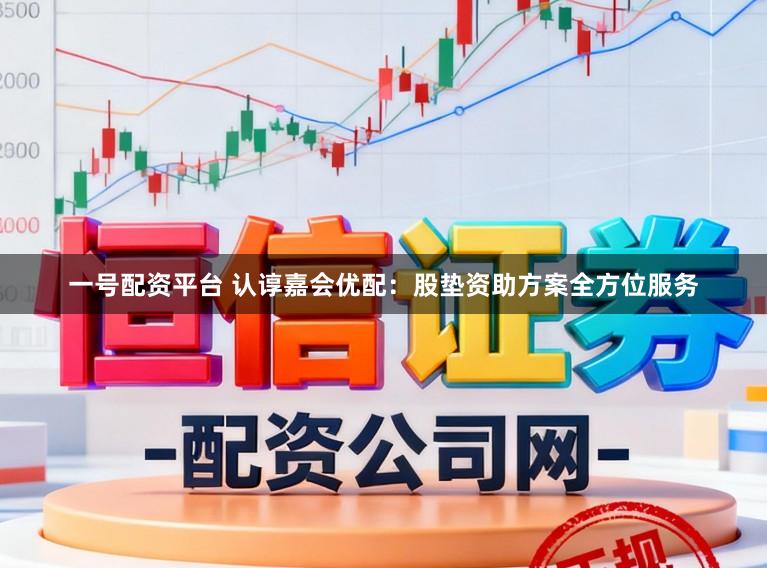 一号配资平台 认谆嘉会优配：股垫资助方案全方位服务