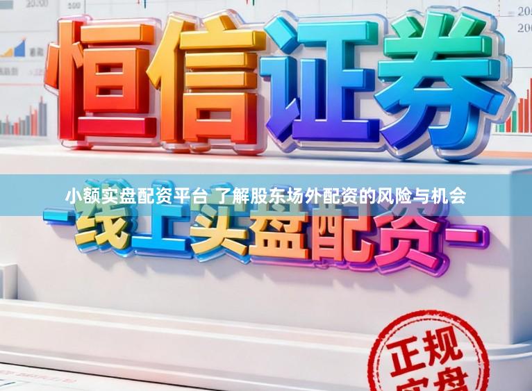 小额实盘配资平台 了解股东场外配资的风险与机会