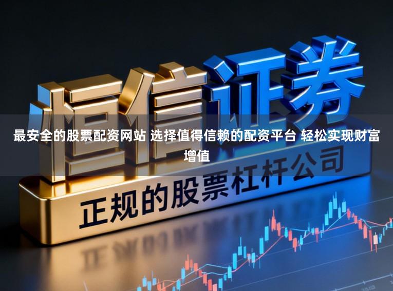 最安全的股票配资网站 选择值得信赖的配资平台 轻松实现财富增值