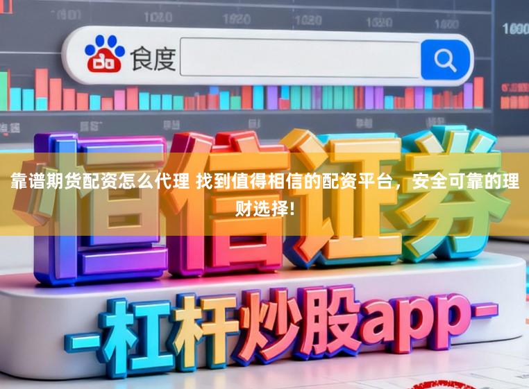 靠谱期货配资怎么代理 找到值得相信的配资平台，安全可靠的理财选择!