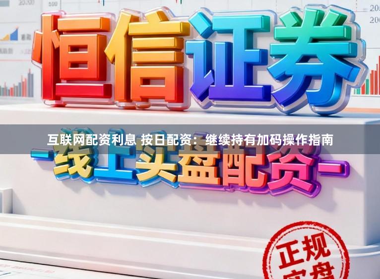 互联网配资利息 按日配资：继续持有加码操作指南